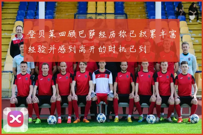 登贝莱回顾巴萨经历称已积累丰富经验并感到离开的时机已到
