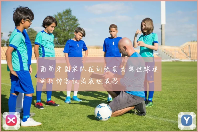 葡萄牙国家队在训练前为离世球迷举行悼念仪式表达哀思