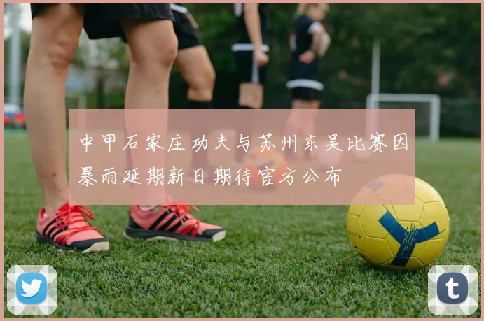 中甲石家庄功夫与苏州东吴比赛因暴雨延期新日期待官方公布